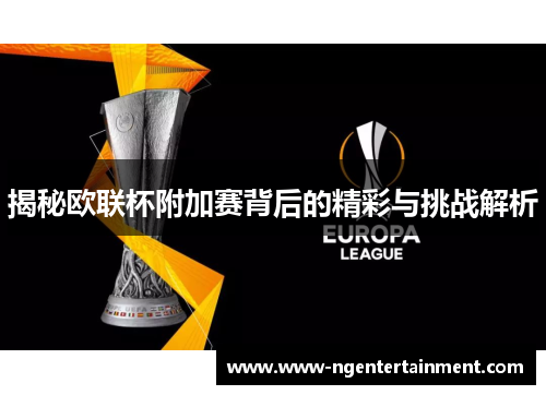 揭秘欧联杯附加赛背后的精彩与挑战解析