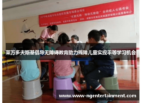 莱万多夫斯基倡导无障碍教育助力残障儿童实现平等学习机会