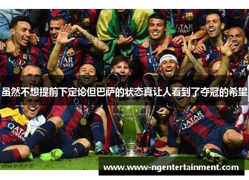 虽然不想提前下定论但巴萨的状态真让人看到了夺冠的希望