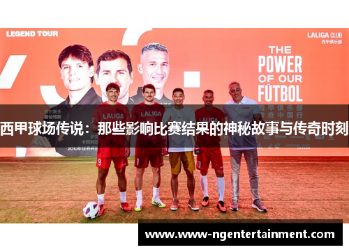 西甲球场传说：那些影响比赛结果的神秘故事与传奇时刻