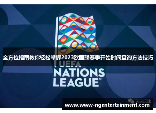 全方位指南教你轻松掌握2023欧国联赛季开始时间查询方法技巧
