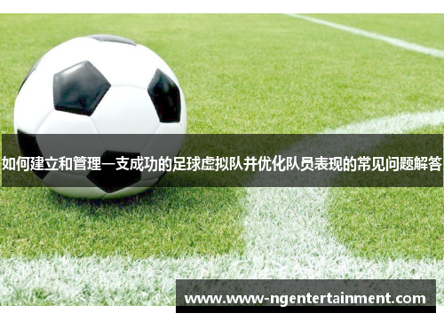 如何建立和管理一支成功的足球虚拟队并优化队员表现的常见问题解答