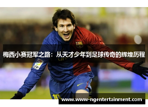 梅西小赛冠军之路：从天才少年到足球传奇的辉煌历程