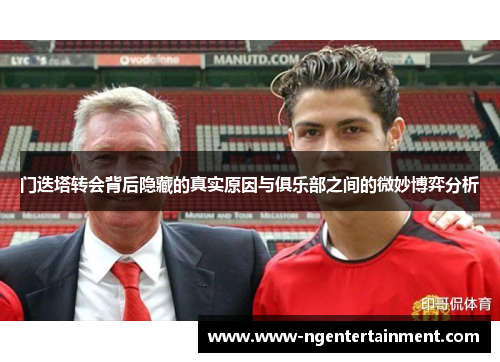 门迭塔转会背后隐藏的真实原因与俱乐部之间的微妙博弈分析