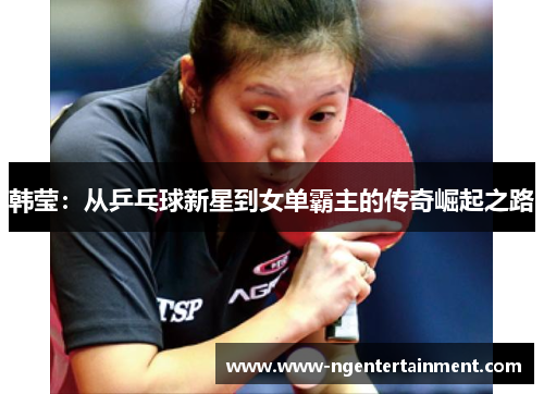 韩莹：从乒乓球新星到女单霸主的传奇崛起之路