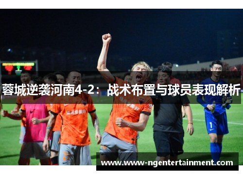 蓉城逆袭河南4-2：战术布置与球员表现解析