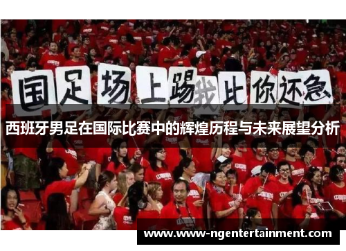 西班牙男足在国际比赛中的辉煌历程与未来展望分析