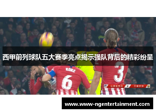 西甲前列球队五大赛季亮点揭示强队背后的精彩纷呈