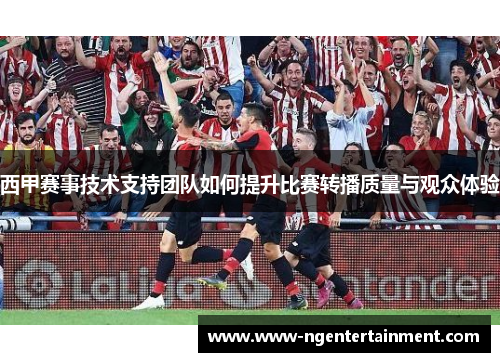 西甲赛事技术支持团队如何提升比赛转播质量与观众体验