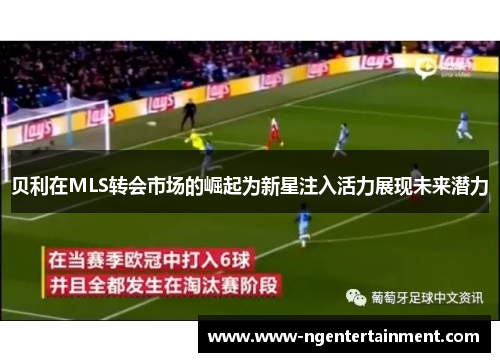 贝利在MLS转会市场的崛起为新星注入活力展现未来潜力