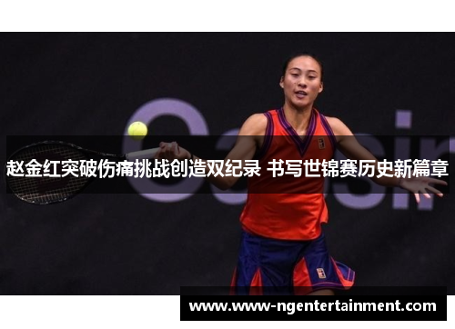 赵金红突破伤痛挑战创造双纪录 书写世锦赛历史新篇章
