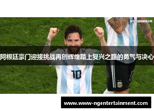 阿根廷豪门迎接挑战再创辉煌踏上复兴之路的勇气与决心