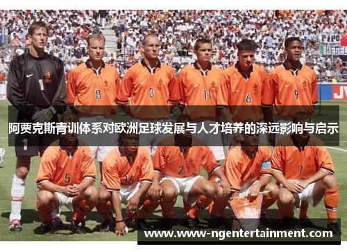 阿贾克斯青训体系对欧洲足球发展与人才培养的深远影响与启示